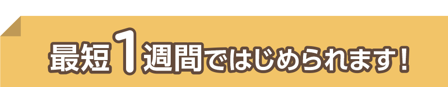 最短1週間ではじめられます